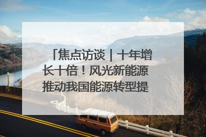 焦点访谈｜十年增长十倍！风光新能源推动我国能源转型提质焕“新”