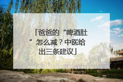 爸爸的“啤酒肚”怎么减？中医给出三条建议