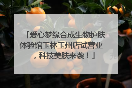 爱心梦缘合成生物护肤体验馆玉林玉州店试营业，科技美肤来袭！