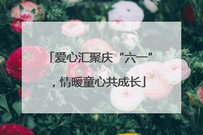 爱心汇聚庆“六一”，情暖童心共成长
