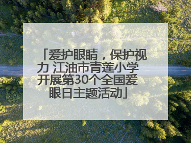 爱护眼睛，保护视力 江油市青莲小学开展第30个全国爱眼日主题活动
