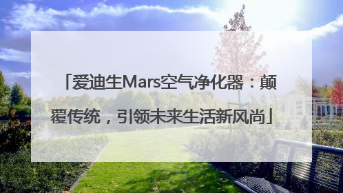 爱迪生Mars空气净化器：颠覆传统，引领未来生活新风尚