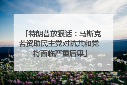 特朗普放狠话：马斯克若资助民主党对抗共和党 将面临严重后果