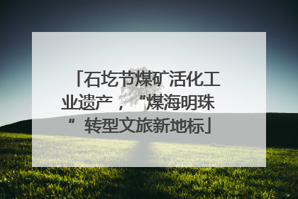 石圪节煤矿活化工业遗产，“煤海明珠”转型文旅新地标