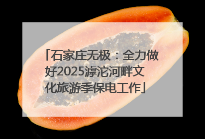 石家庄无极：全力做好2025滹沱河畔文化旅游季保电工作