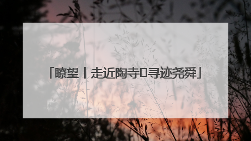 瞭望丨走近陶寺 寻迹尧舜