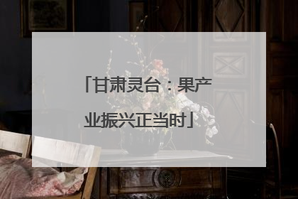甘肃灵台：果产业振兴正当时