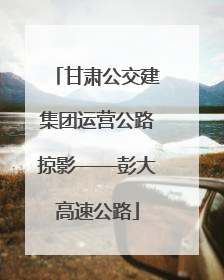 甘肃公交建集团运营公路掠影——彭大高速公路