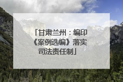 甘肃兰州：编印《案例选编》落实司法责任制