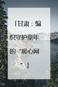 甘肃：编织守护童年的“暖心网”