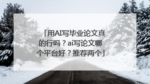 用AI写毕业论文真的行吗？ai写论文哪个平台好？推荐两个