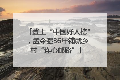 登上“中国好人榜”，孟令强36年铺就乡村“连心邮路”