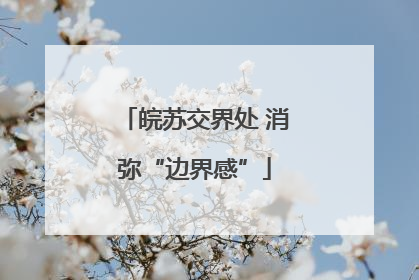 皖苏交界处 消弥“边界感”