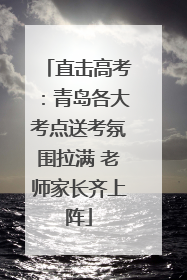 直击高考：青岛各大考点送考氛围拉满 老师家长齐上阵