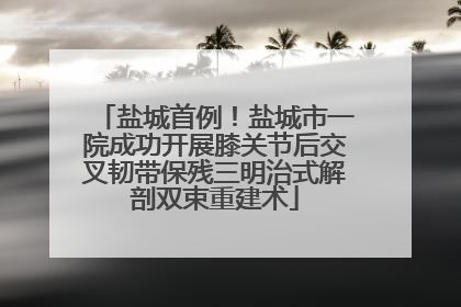 盐城首例！盐城市一院成功开展膝关节后交叉韧带保残三明治式解剖双束重建术