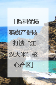 监利优质稻稳产提质 打造“江汉大米”核心产区