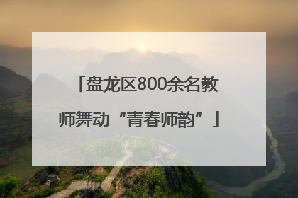 盘龙区800余名教师舞动“青春师韵”