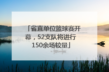 省直单位篮球赛开幕，52支队将进行150余场较量