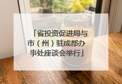省投资促进局与市（州）驻成都办事处座谈会举行