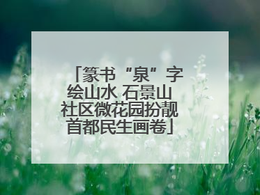 篆书“泉”字绘山水 石景山社区微花园扮靓首都民生画卷