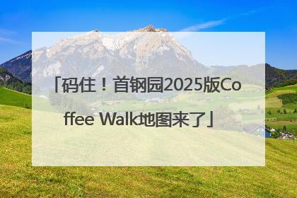码住！首钢园2025版Coffee Walk地图来了
