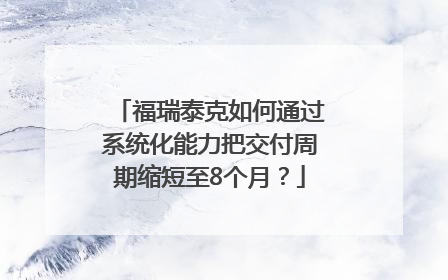 福瑞泰克如何通过系统化能力把交付周期缩短至8个月？