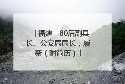 福建一80后副县长、公安局局长，履新（附简历）