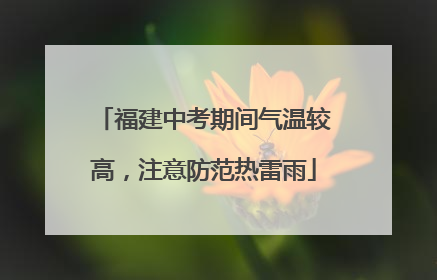 福建中考期间气温较高，注意防范热雷雨