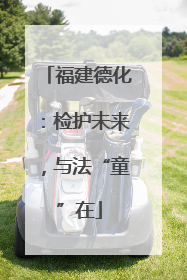 福建德化：检护未来，与法“童”在