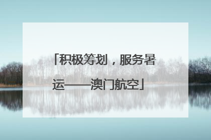 积极筹划，服务暑运——澳门航空