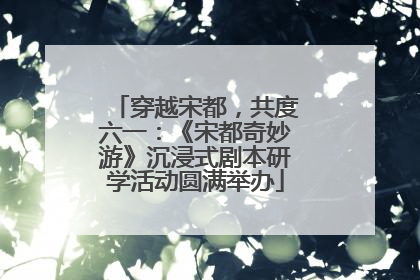 穿越宋都，共度六一：《宋都奇妙游》沉浸式剧本研学活动圆满举办