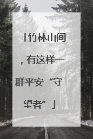 竹林山间，有这样一群平安“守望者”