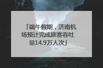 端午假期，济南机场预计完成旅客吞吐量14.9万人次