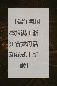 端午氛围感拉满！浙江赛龙舟活动花式上新啦