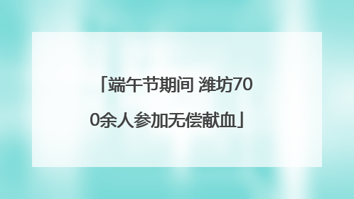 端午节期间 潍坊700余人参加无偿献血