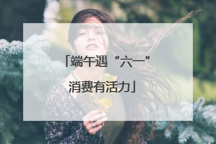 端午遇“六一” 消费有活力