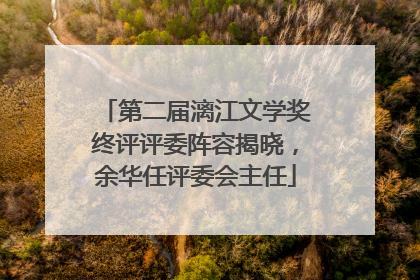 第二届漓江文学奖终评评委阵容揭晓，余华任评委会主任