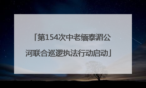 第154次中老缅泰湄公河联合巡逻执法行动启动