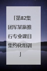 第82集团军某旅推行专业课目集约化组训