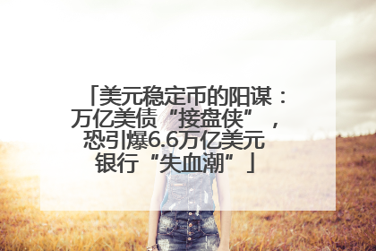 美元稳定币的阳谋：万亿美债“接盘侠”，恐引爆6.6万亿美元银行“失血潮”