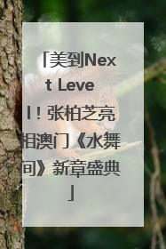 美到Next Level！张柏芝亮相澳门《水舞间》新章盛典
