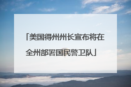美国得州州长宣布将在全州部署国民警卫队