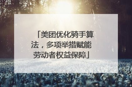 美团优化骑手算法，多项举措赋能劳动者权益保障