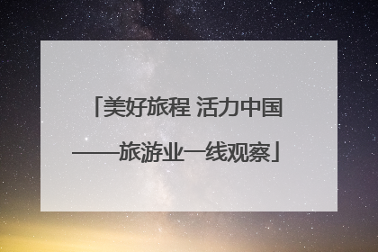 美好旅程 活力中国——旅游业一线观察