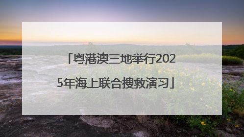 粤港澳三地举行2025年海上联合搜救演习
