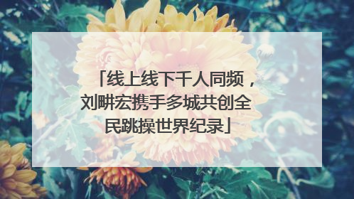 线上线下千人同频，刘畊宏携手多城共创全民跳操世界纪录