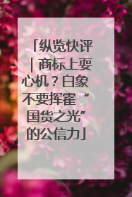 纵览快评｜商标上耍心机？白象不要挥霍“国货之光”的公信力