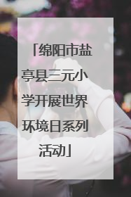 绵阳市盐亭县三元小学开展世界环境日系列活动