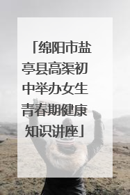 绵阳市盐亭县高渠初中举办女生青春期健康知识讲座