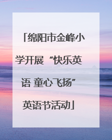 绵阳市金峰小学开展“快乐英语 童心飞扬”英语节活动